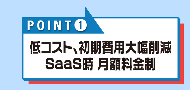 低コスト、初期費用大幅削減 SaaS時月額料金制
